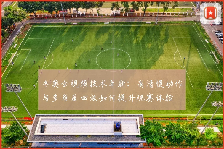冬奥会视频技术革新：高清慢动作与多角度回放如何提升观赛体验