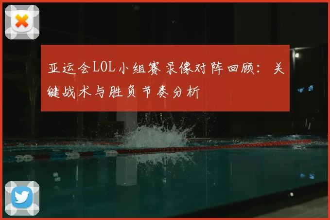 亚运会LOL小组赛录像对阵回顾：关键战术与胜负节奏分析