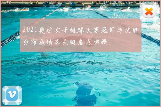 2021奥运女子链球决赛冠军与奖牌分布成绩及关键看点回顾