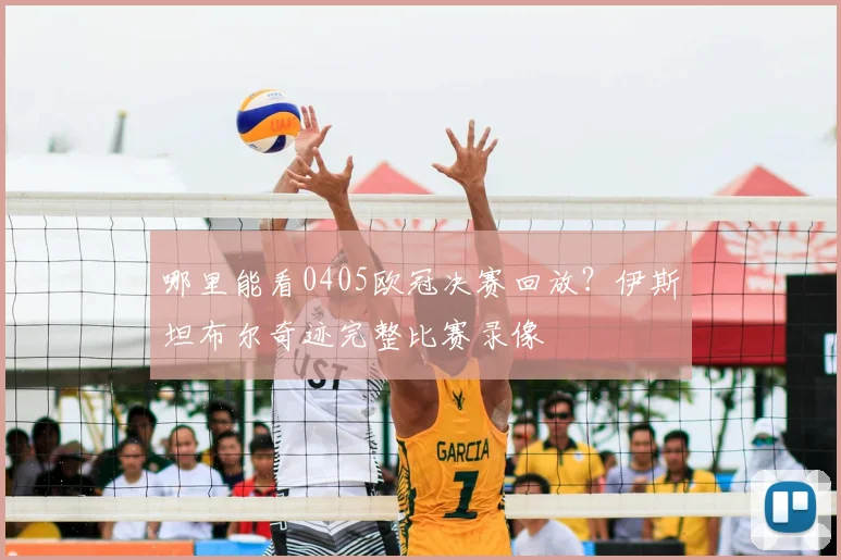 哪里能看0405欧冠决赛回放？伊斯坦布尔奇迹完整比赛录像