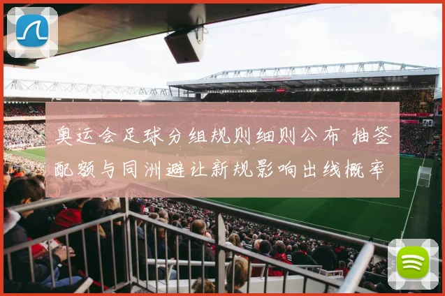 奥运会足球分组规则细则公布 抽签配额与同洲避让新规影响出线概率